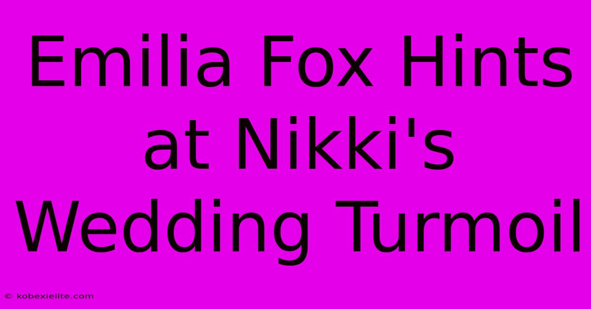 Emilia Fox Hints At Nikki's Wedding Turmoil