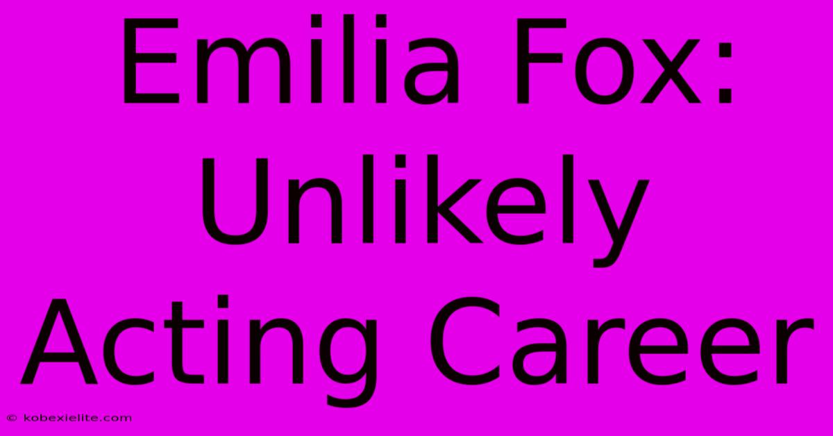 Emilia Fox: Unlikely Acting Career