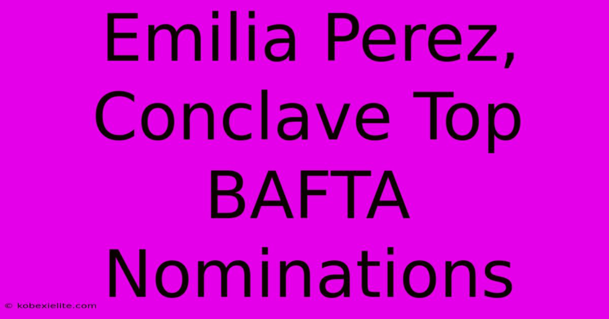 Emilia Perez, Conclave Top BAFTA Nominations