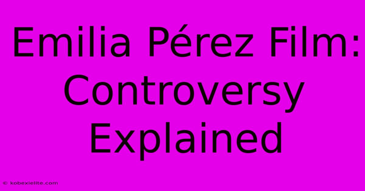 Emilia Pérez Film: Controversy Explained