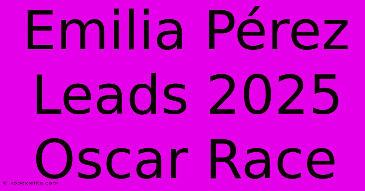 Emilia Pérez Leads 2025 Oscar Race