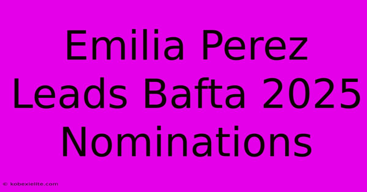 Emilia Perez Leads Bafta 2025 Nominations