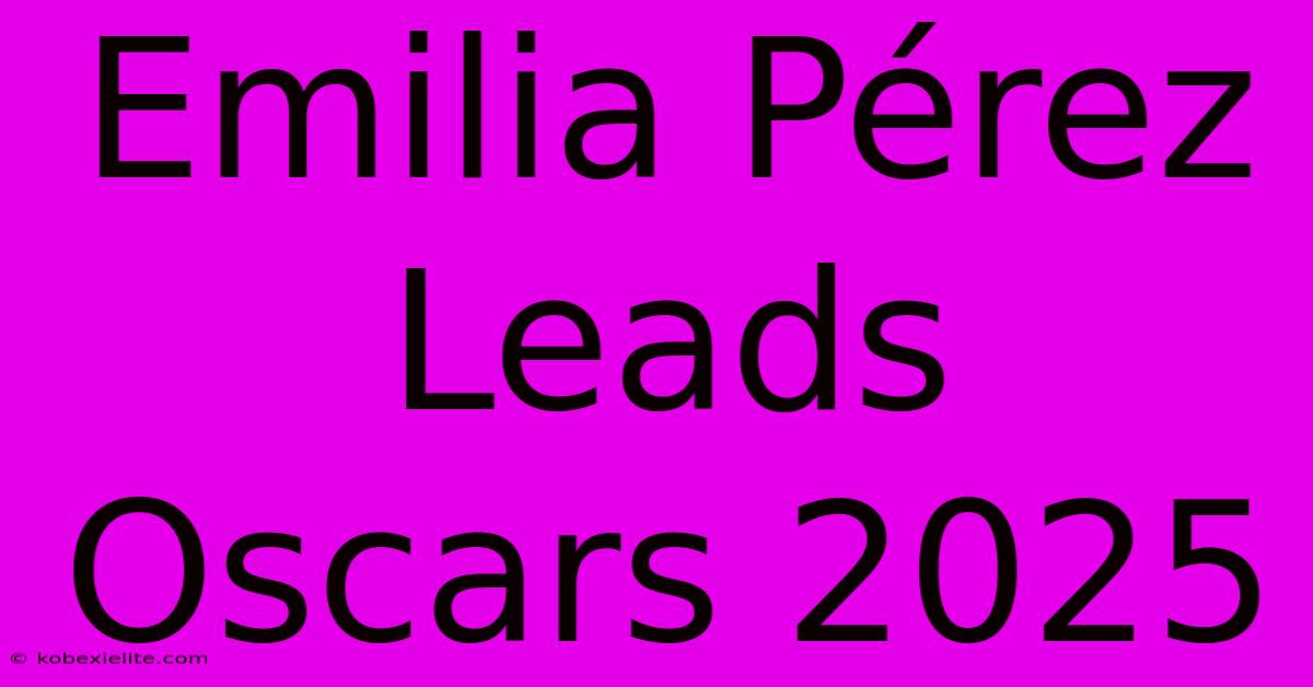 Emilia Pérez Leads Oscars 2025