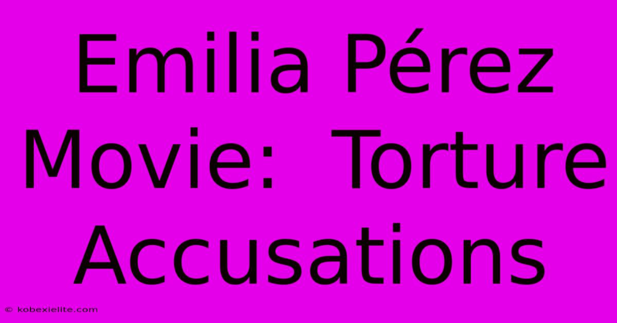 Emilia Pérez Movie:  Torture Accusations