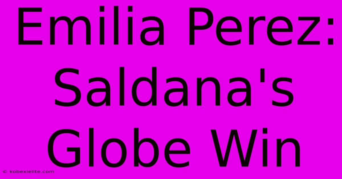 Emilia Perez: Saldana's Globe Win