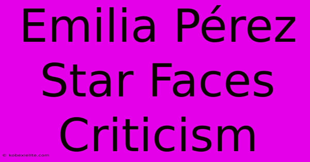 Emilia Pérez Star Faces Criticism