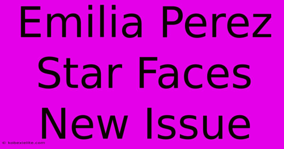 Emilia Perez Star Faces New Issue