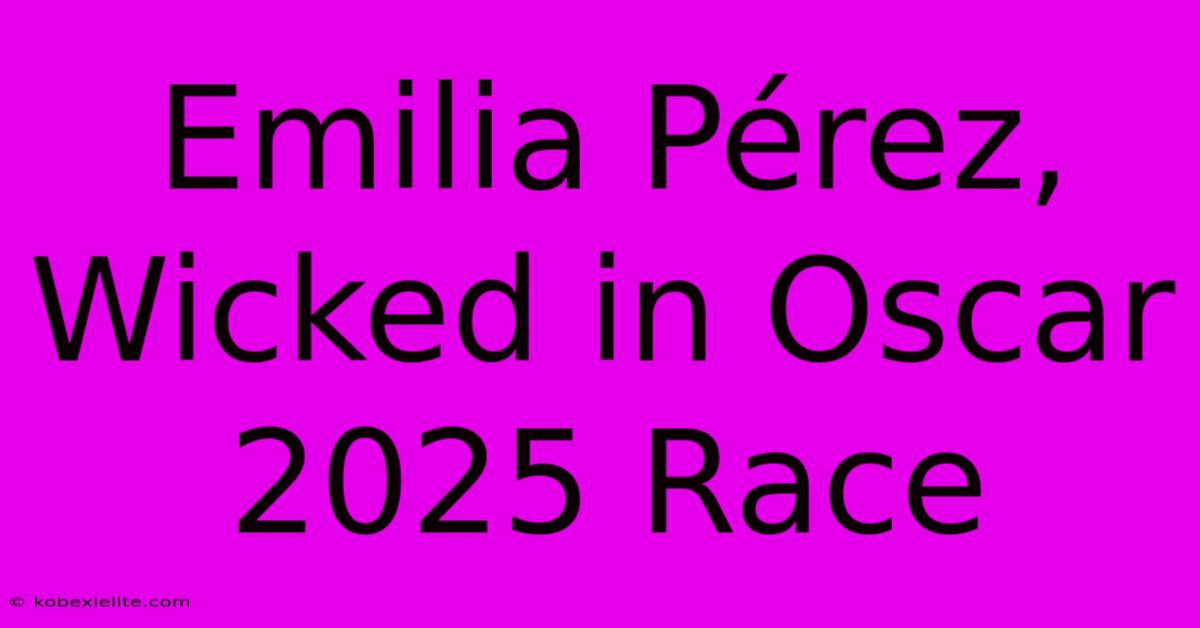 Emilia Pérez, Wicked In Oscar 2025 Race