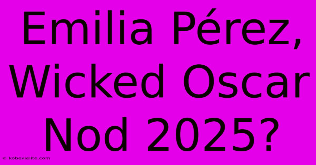 Emilia Pérez, Wicked Oscar Nod 2025?