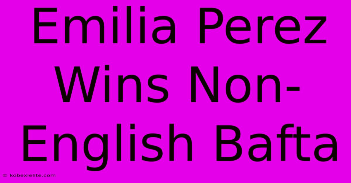 Emilia Perez Wins Non-English Bafta