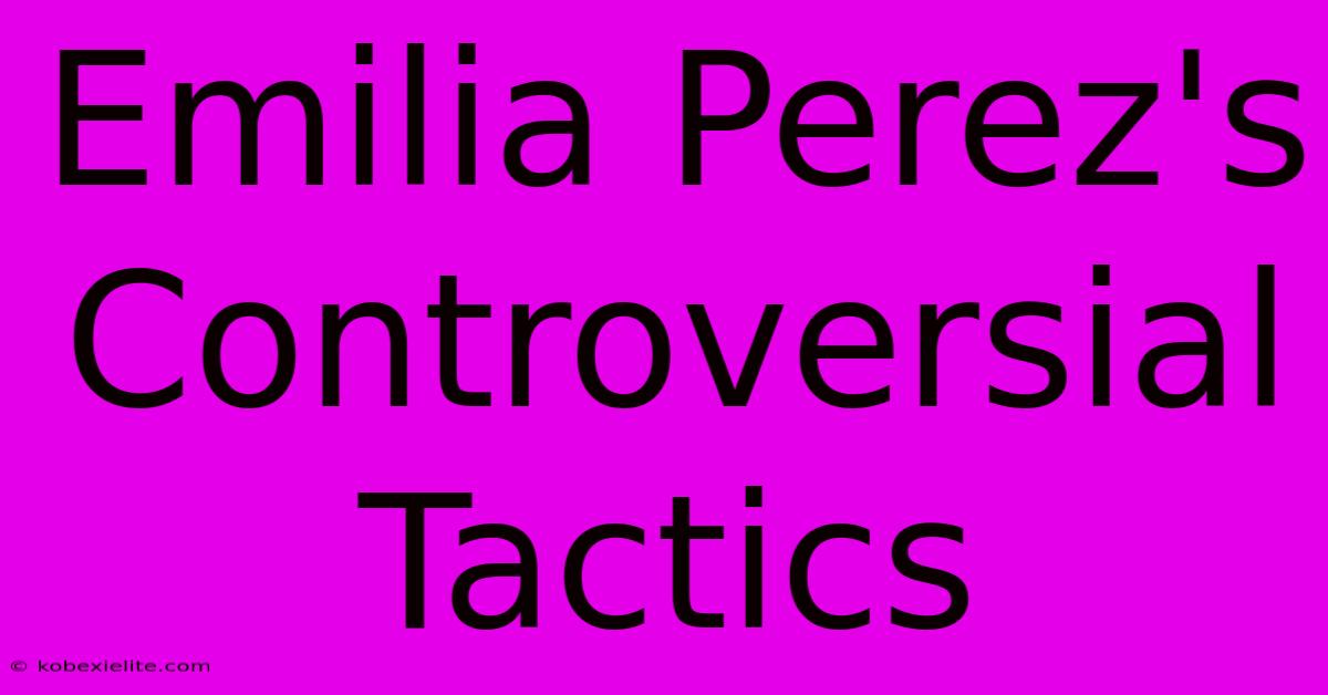 Emilia Perez's Controversial Tactics