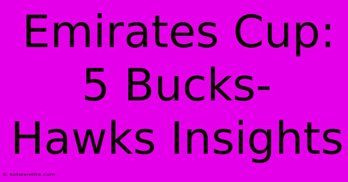 Emirates Cup: 5 Bucks-Hawks Insights Emirates Cup: 5 Bucks-Hawks Insights