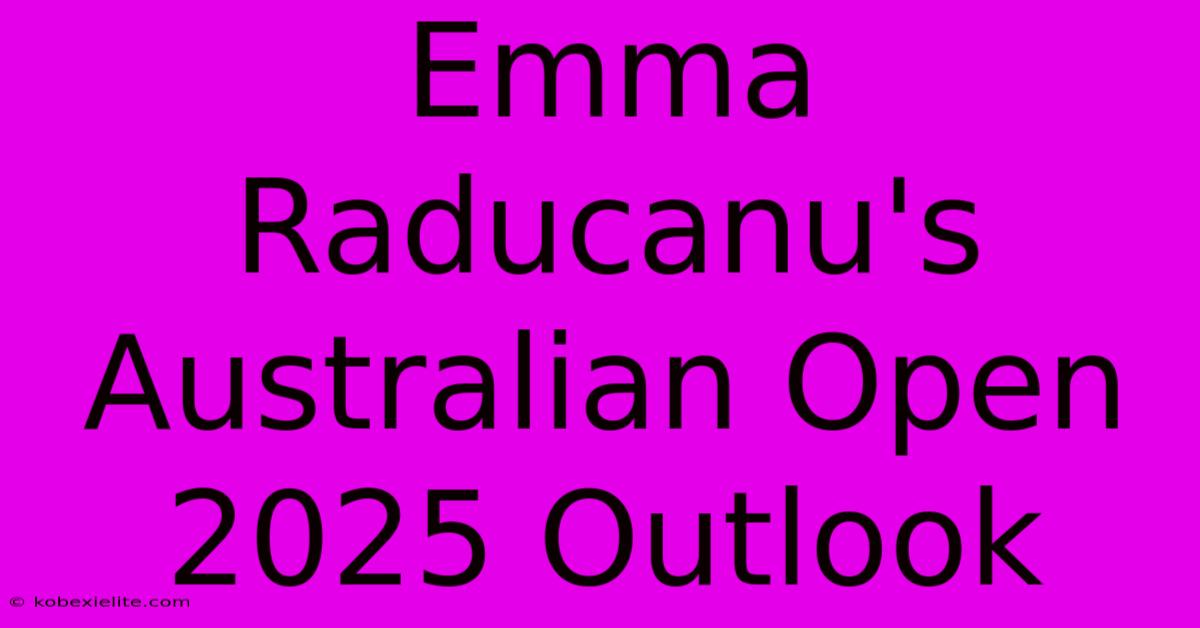 Emma Raducanu's Australian Open 2025 Outlook