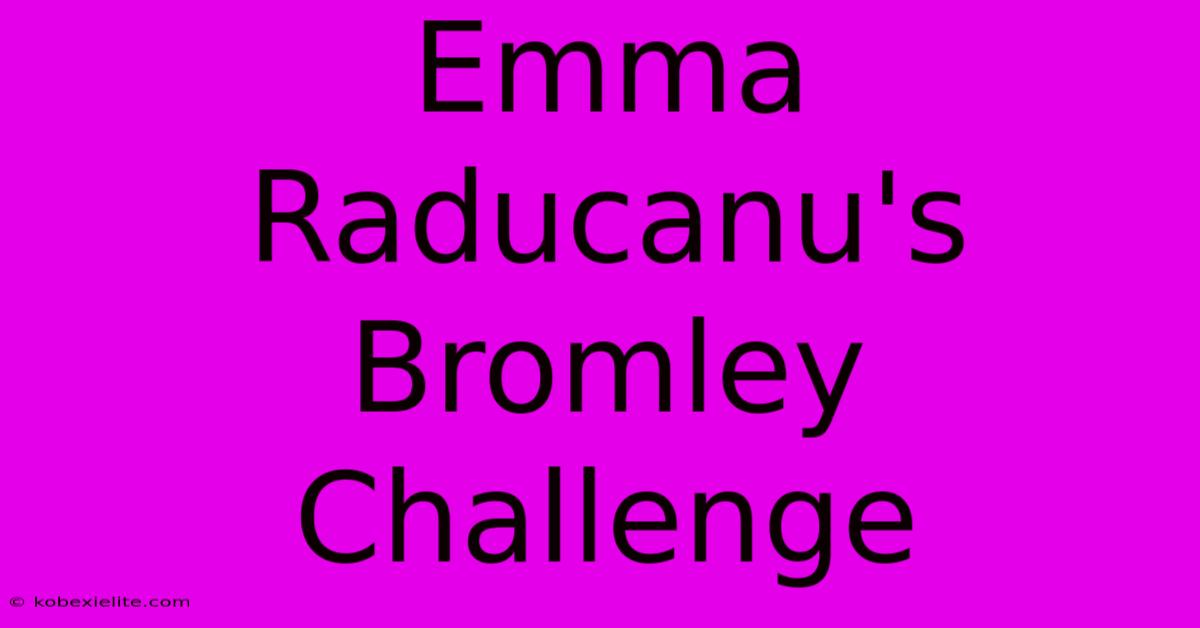 Emma Raducanu's Bromley Challenge