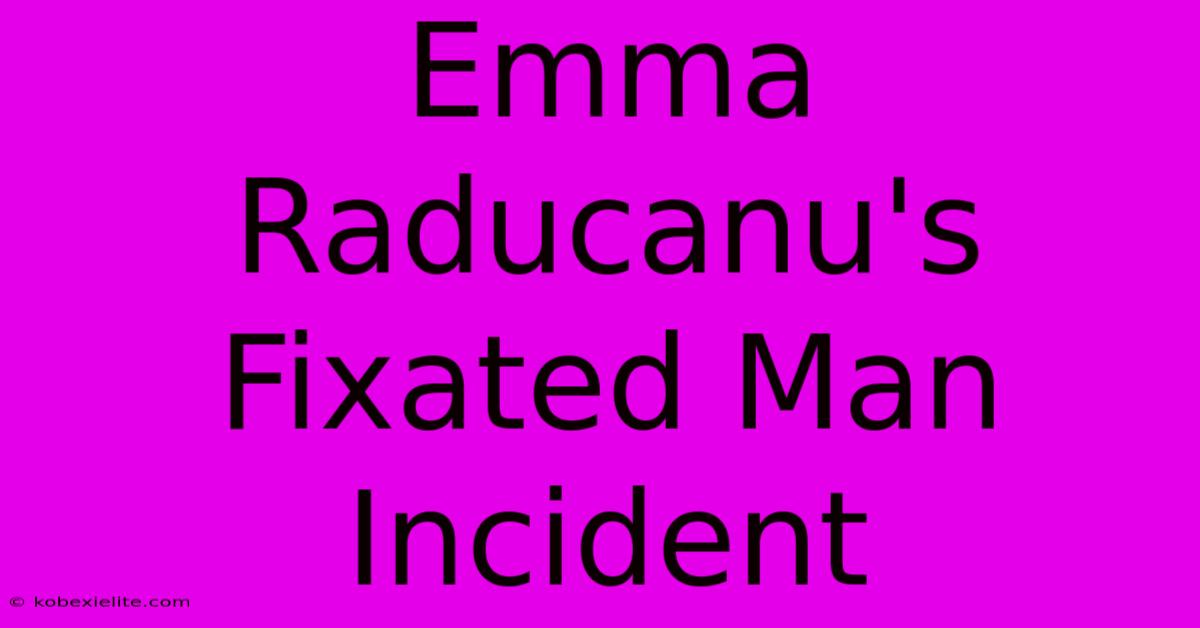 Emma Raducanu's Fixated Man Incident