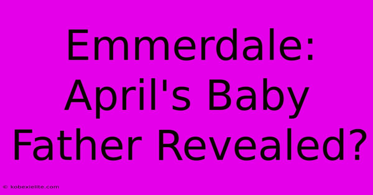 Emmerdale: April's Baby Father Revealed?