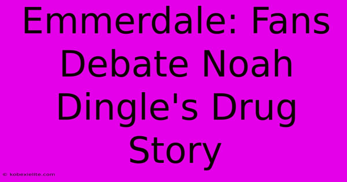 Emmerdale: Fans Debate Noah Dingle's Drug Story