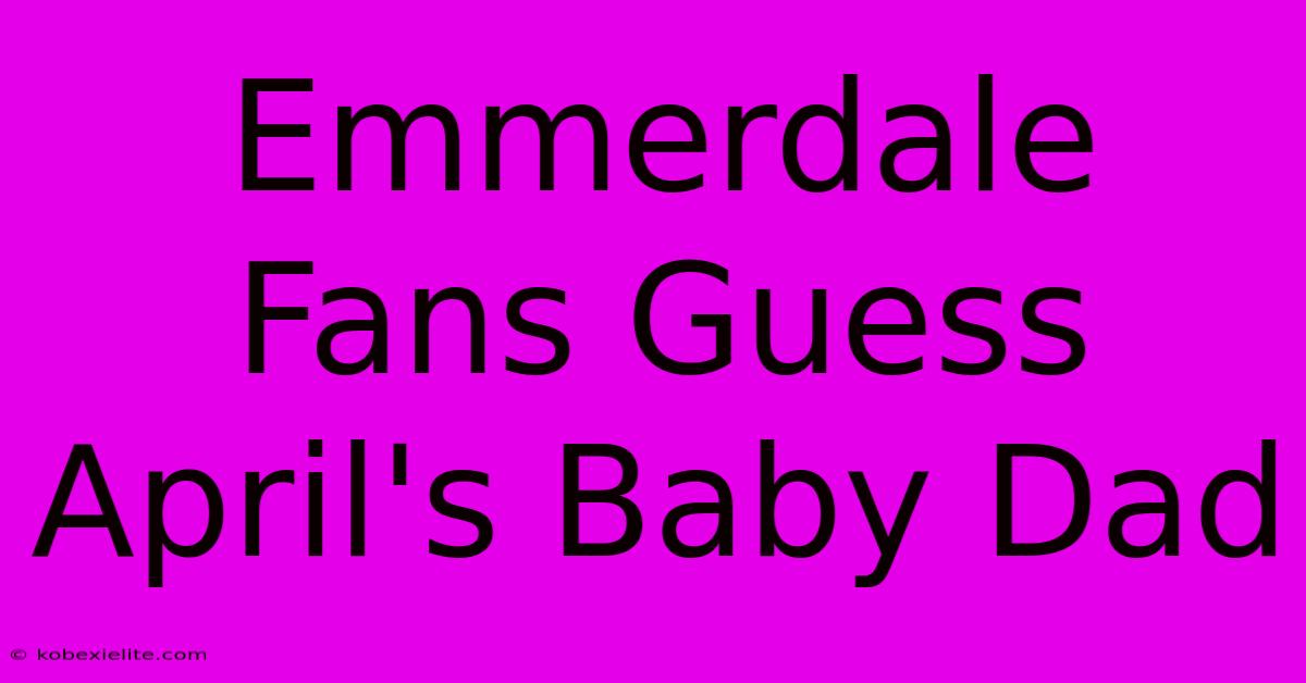 Emmerdale Fans Guess April's Baby Dad