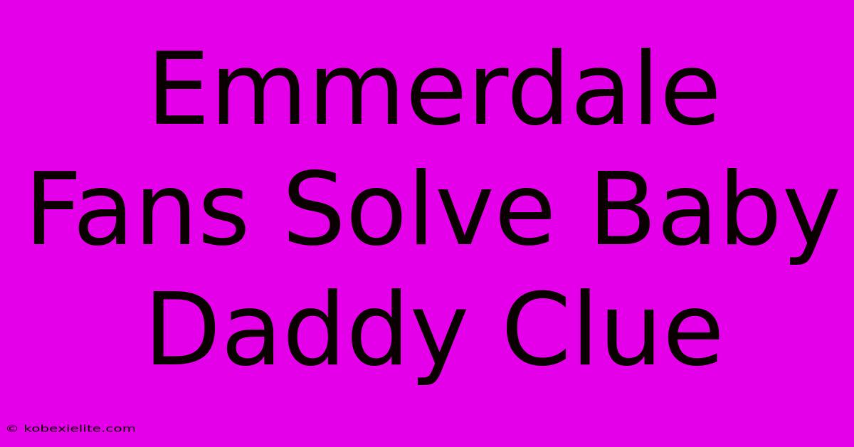 Emmerdale Fans Solve Baby Daddy Clue