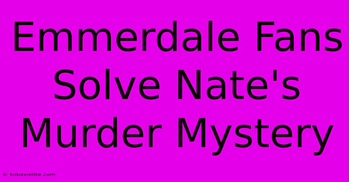 Emmerdale Fans Solve Nate's Murder Mystery