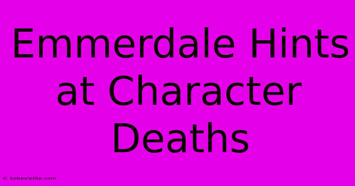 Emmerdale Hints At Character Deaths