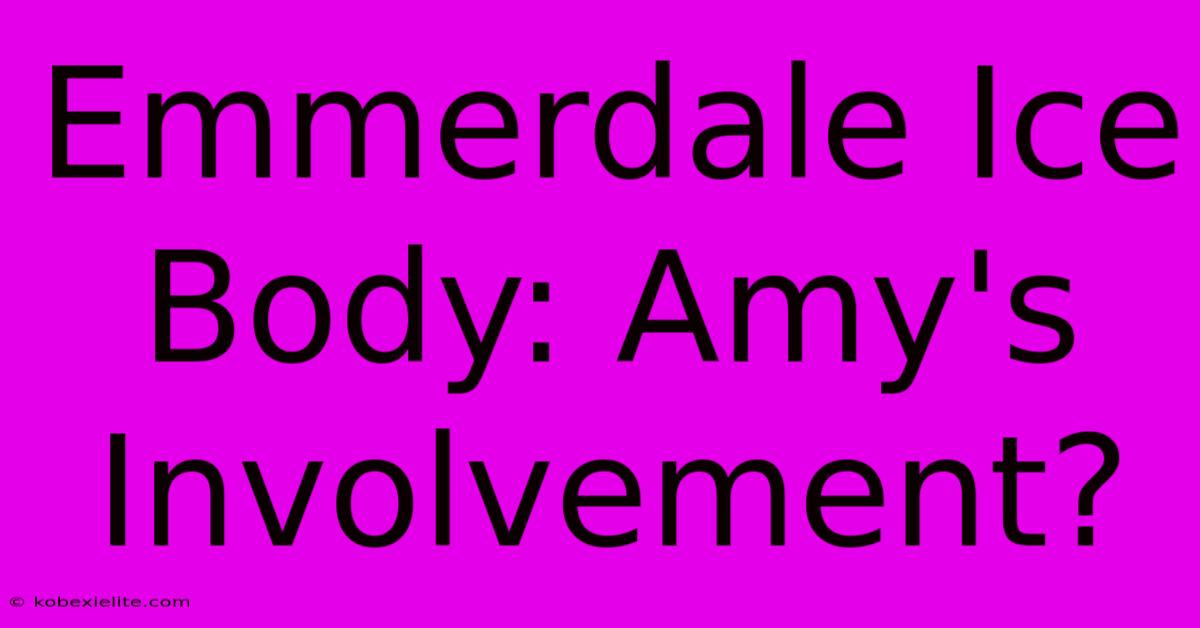 Emmerdale Ice Body: Amy's Involvement?