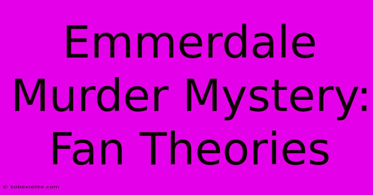 Emmerdale Murder Mystery: Fan Theories Emmerdale Murder Mystery: Fan Theories