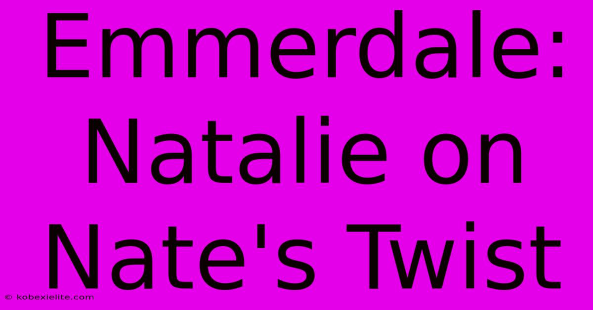 Emmerdale: Natalie On Nate's Twist