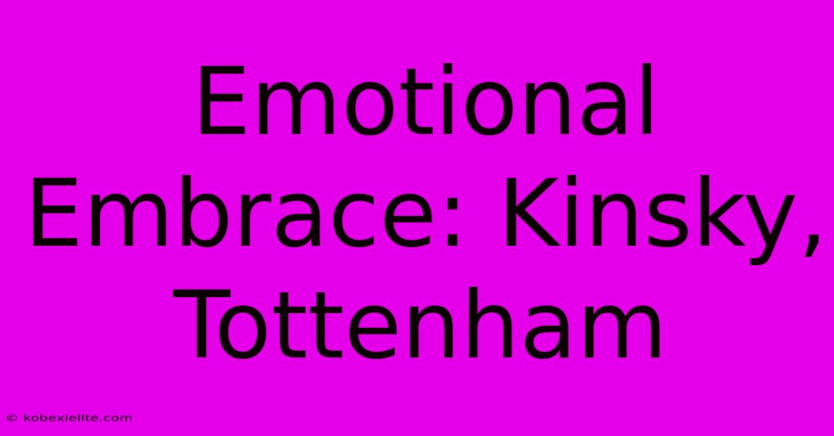 Emotional Embrace: Kinsky, Tottenham