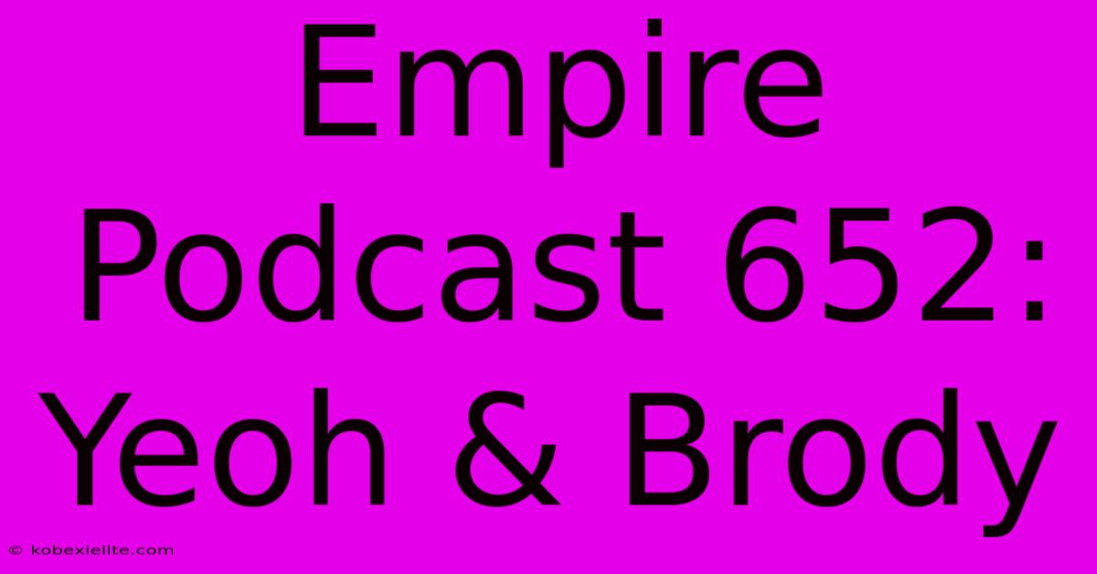 Empire Podcast 652: Yeoh & Brody