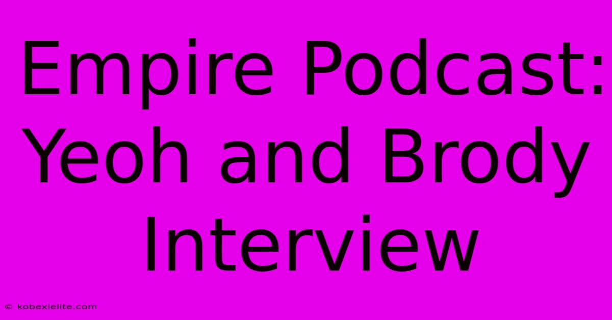 Empire Podcast: Yeoh And Brody Interview