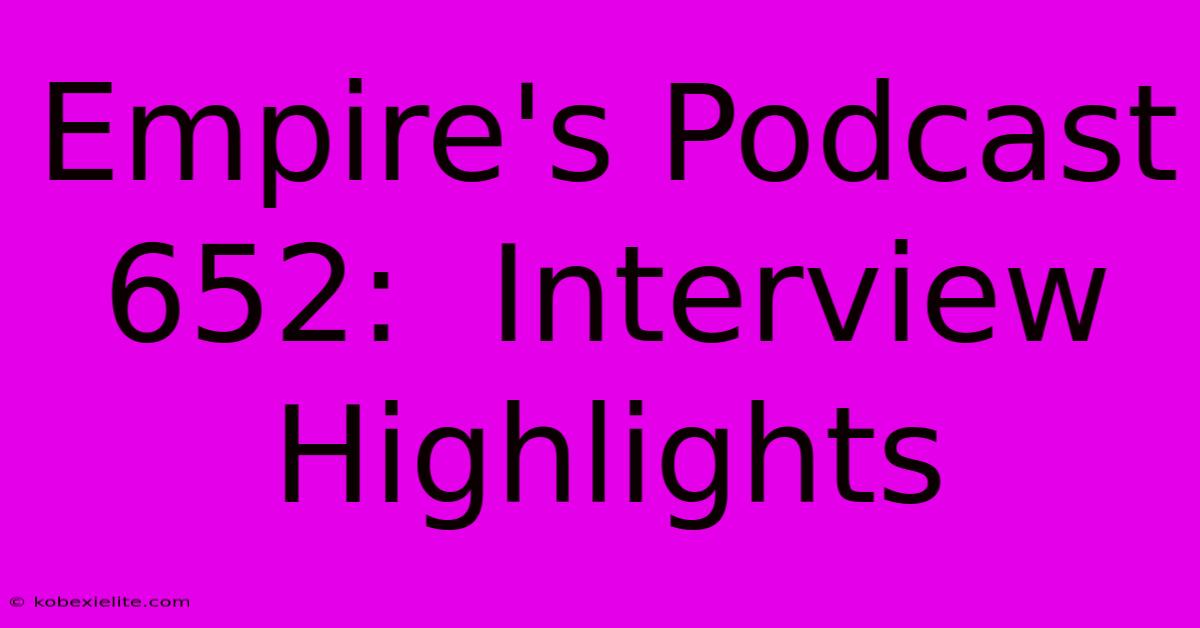 Empire's Podcast 652:  Interview Highlights