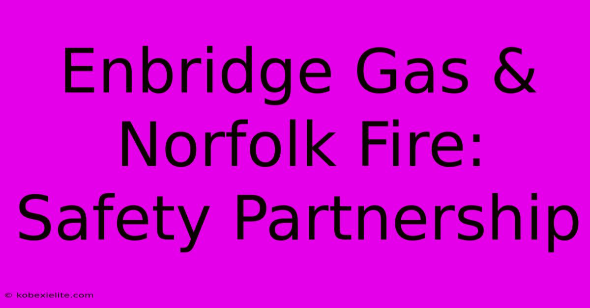 Enbridge Gas & Norfolk Fire: Safety Partnership