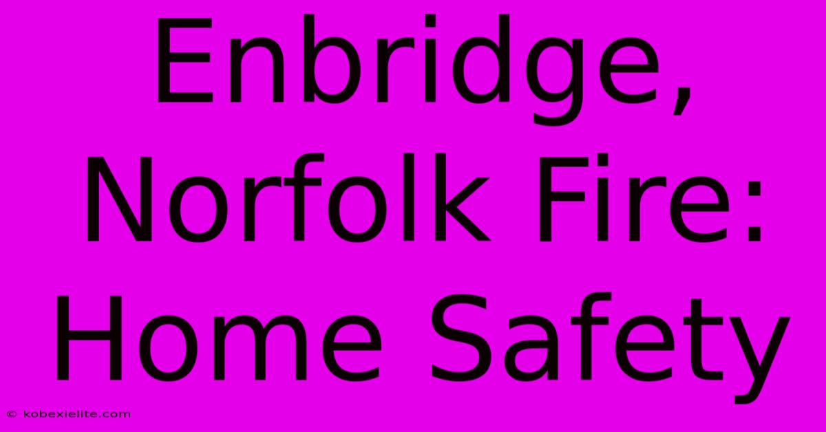 Enbridge, Norfolk Fire: Home Safety