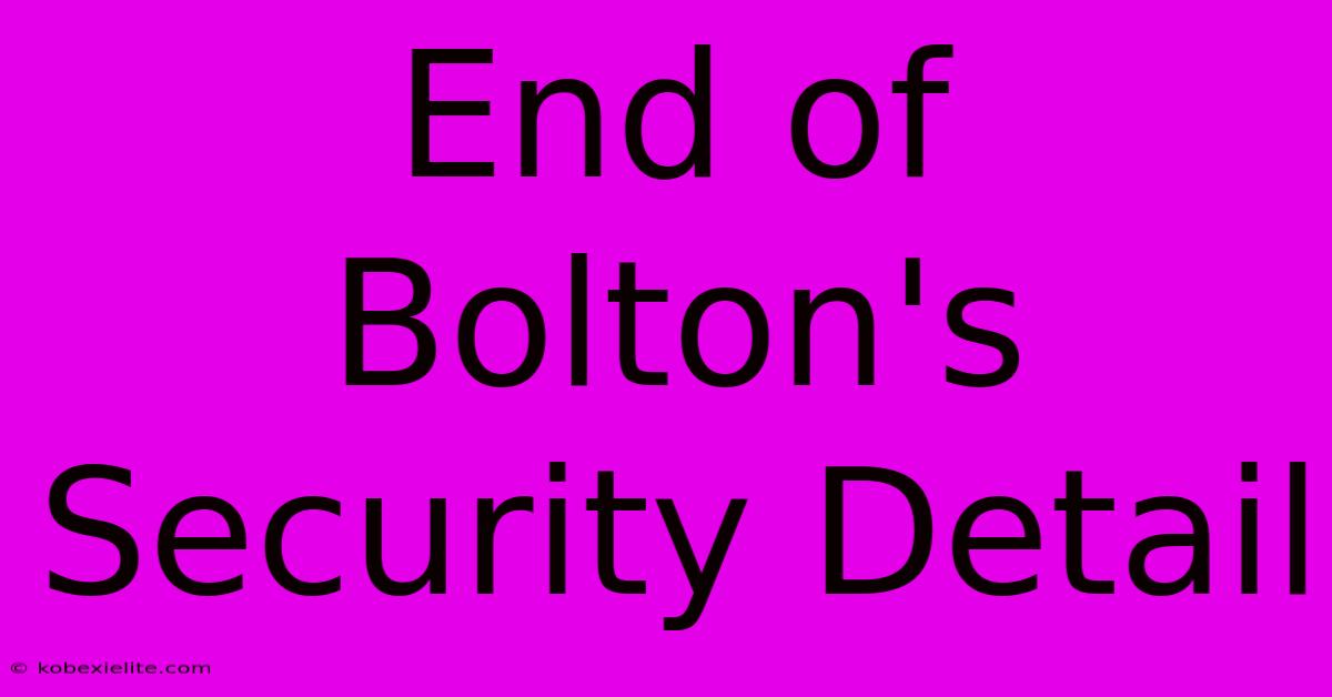 End Of Bolton's Security Detail