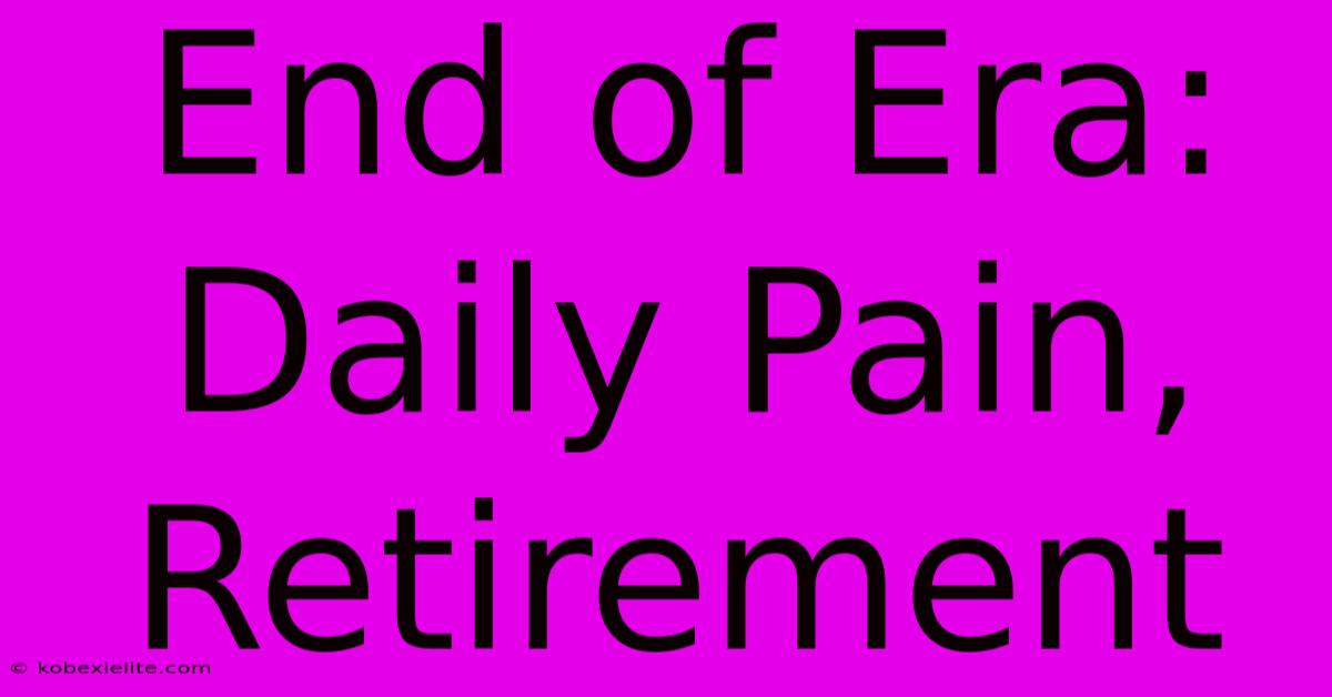 End Of Era: Daily Pain, Retirement