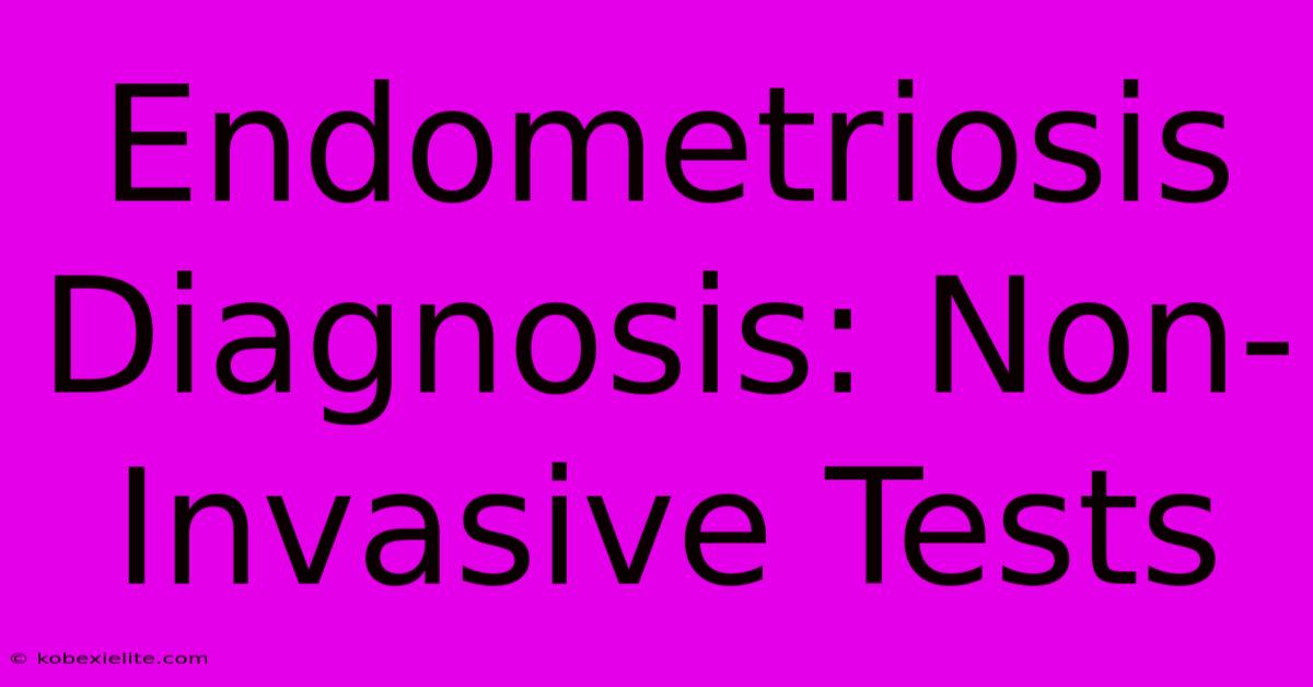 Endometriosis Diagnosis: Non-Invasive Tests