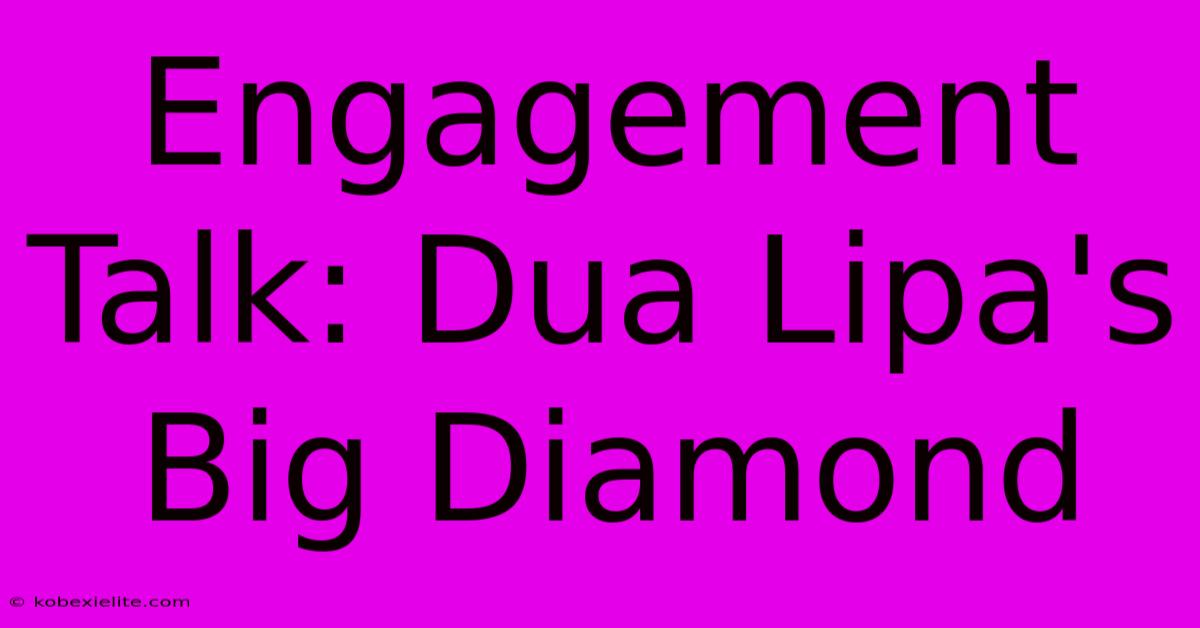 Engagement Talk: Dua Lipa's Big Diamond