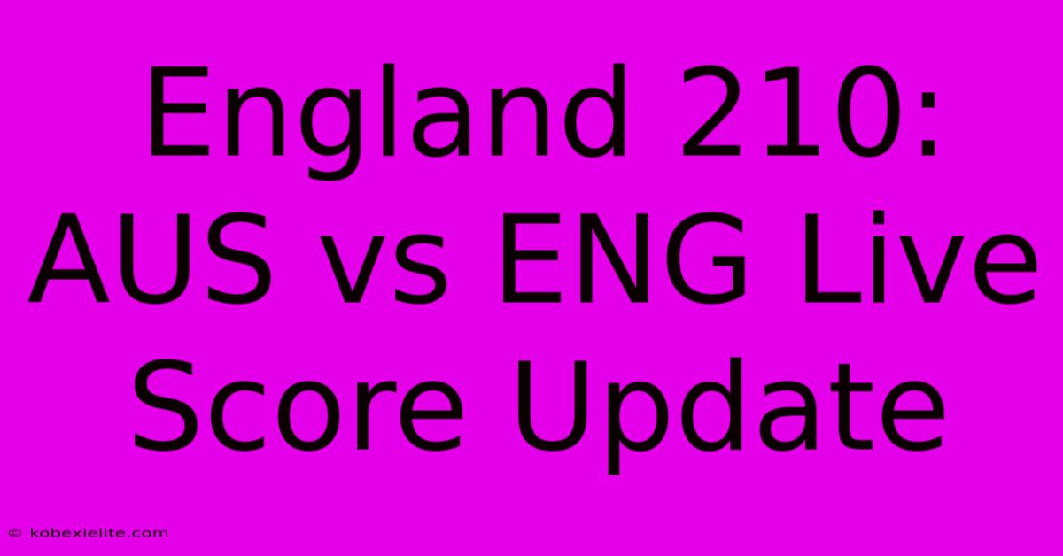 England 210: AUS Vs ENG Live Score Update