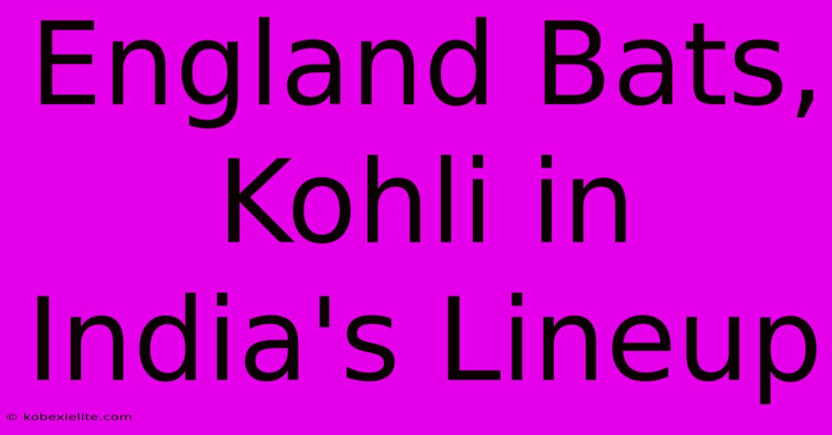 England Bats, Kohli In India's Lineup