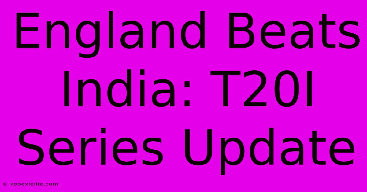 England Beats India: T20I Series Update