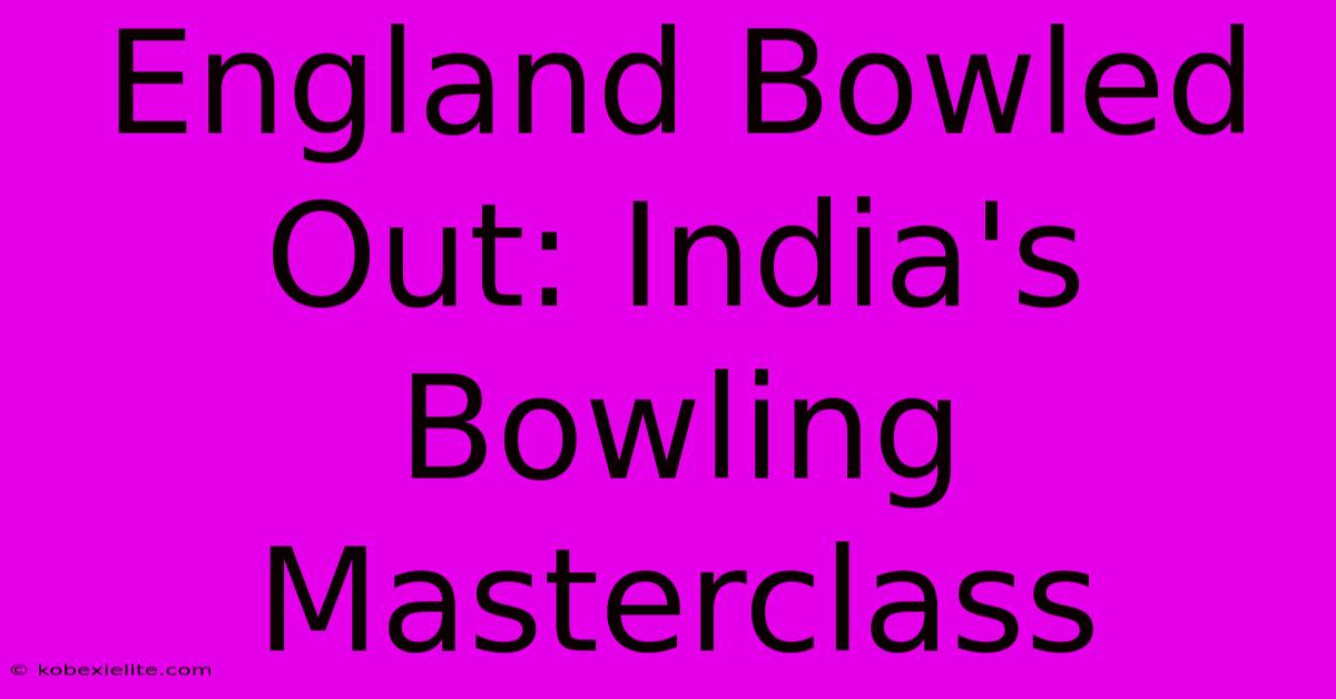 England Bowled Out: India's Bowling Masterclass