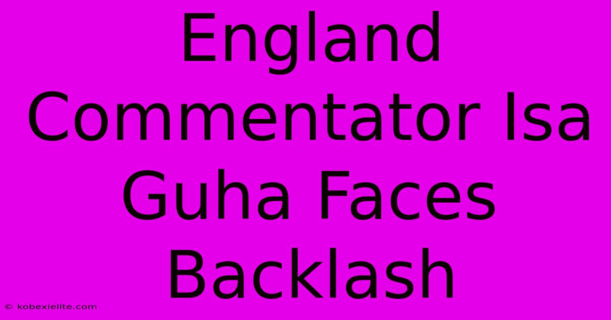 England Commentator Isa Guha Faces Backlash England Commentator Isa Guha Faces Backlash