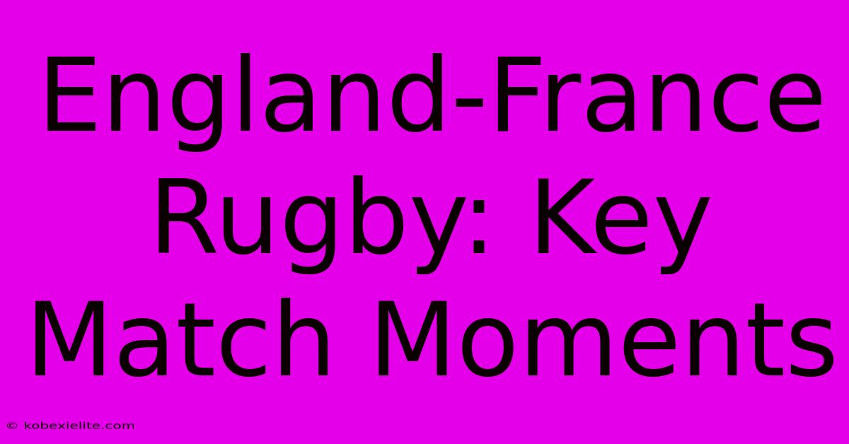 England-France Rugby: Key Match Moments