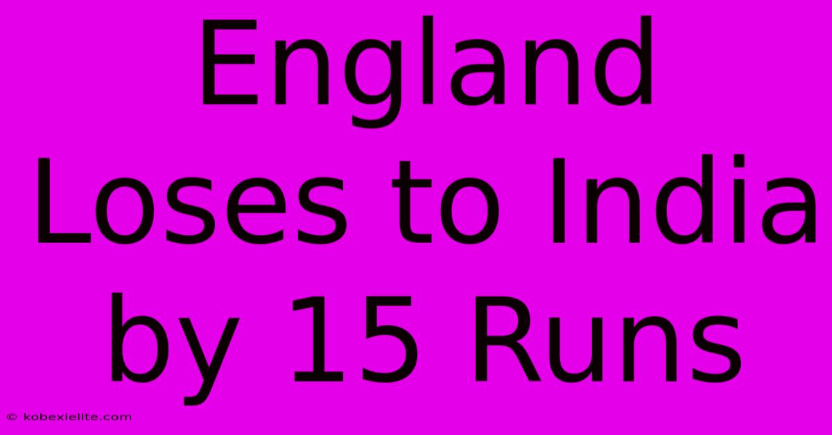 England Loses To India By 15 Runs