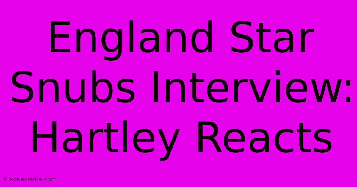 England Star Snubs Interview: Hartley Reacts