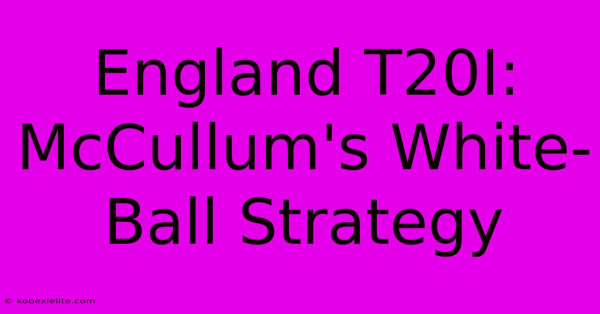 England T20I: McCullum's White-Ball Strategy