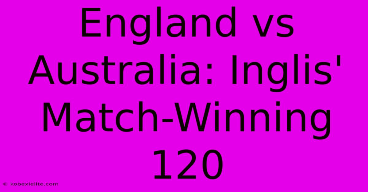 England Vs Australia: Inglis' Match-Winning 120