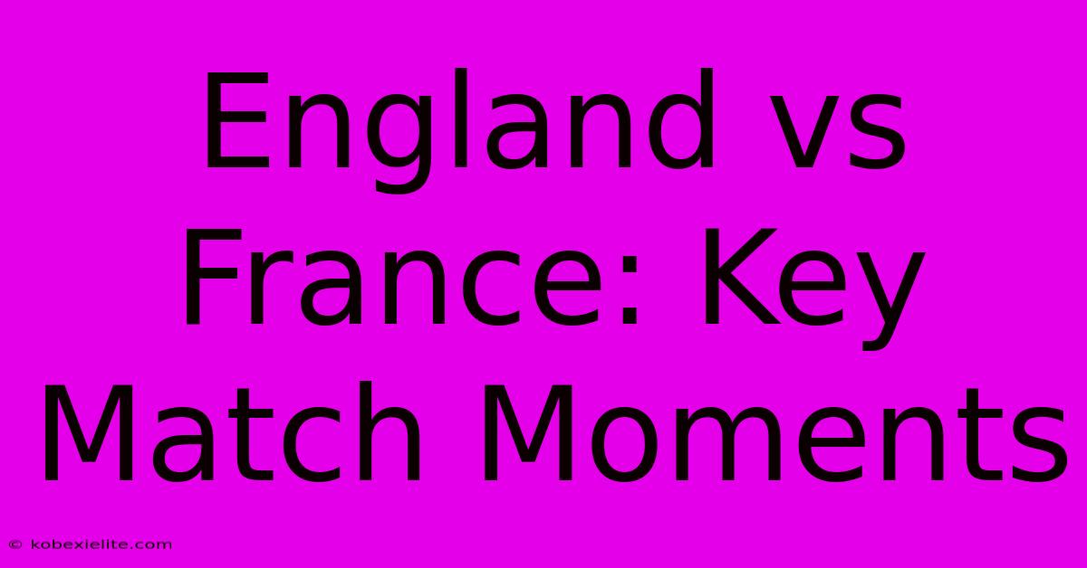 England Vs France: Key Match Moments