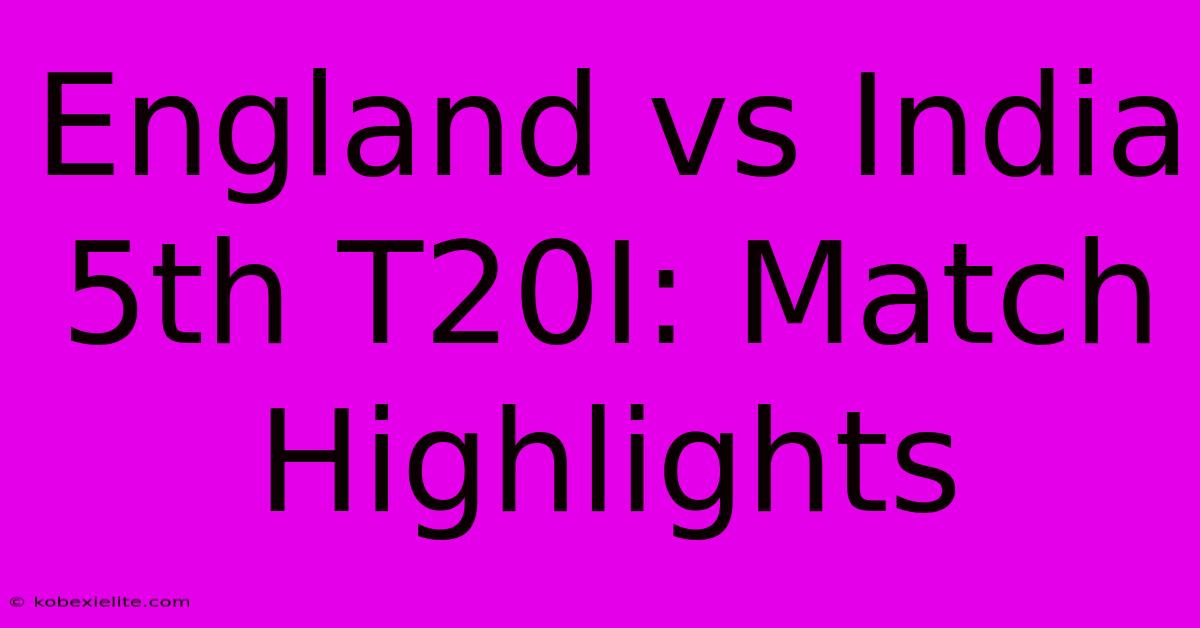 England Vs India 5th T20I: Match Highlights